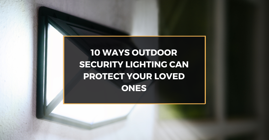 10 Ways Outdoor Security Lighting Can Protect Your Loved Ones