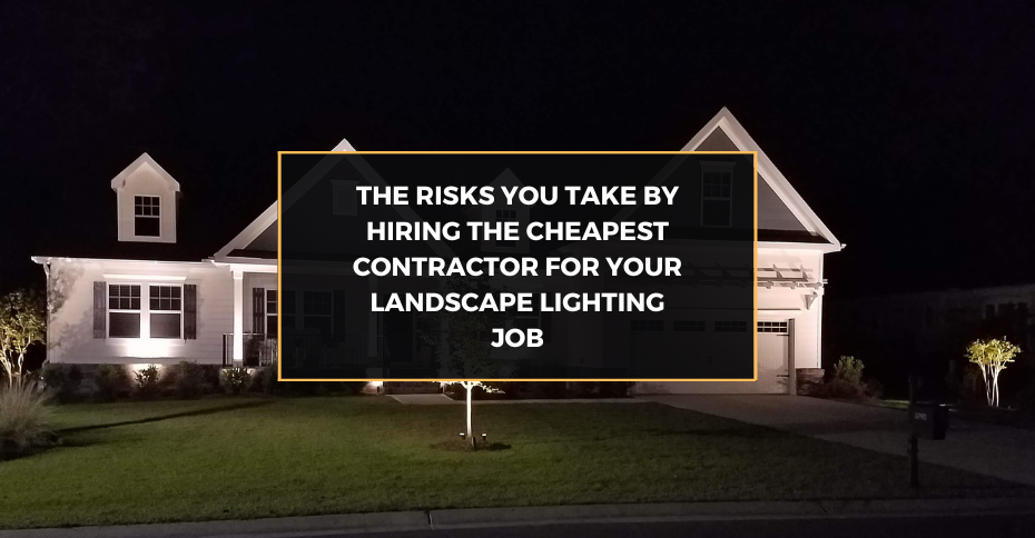 The Risks You Take By Hiring The Cheapest Contractor for Your Landscape Lighting Job