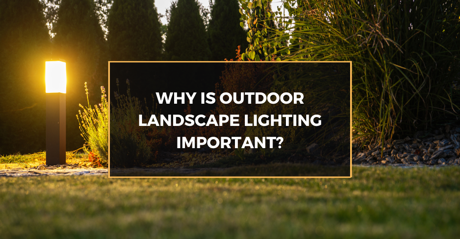 Why is Outdoor Landscape Lighting Important?