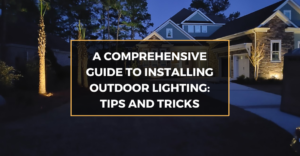 A Comprehensive Guide to Installing Outdoor Lighting Tips and Tricks