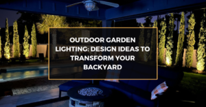Outdoor Garden Lighting: Design Ideas to Transform Your Backyard