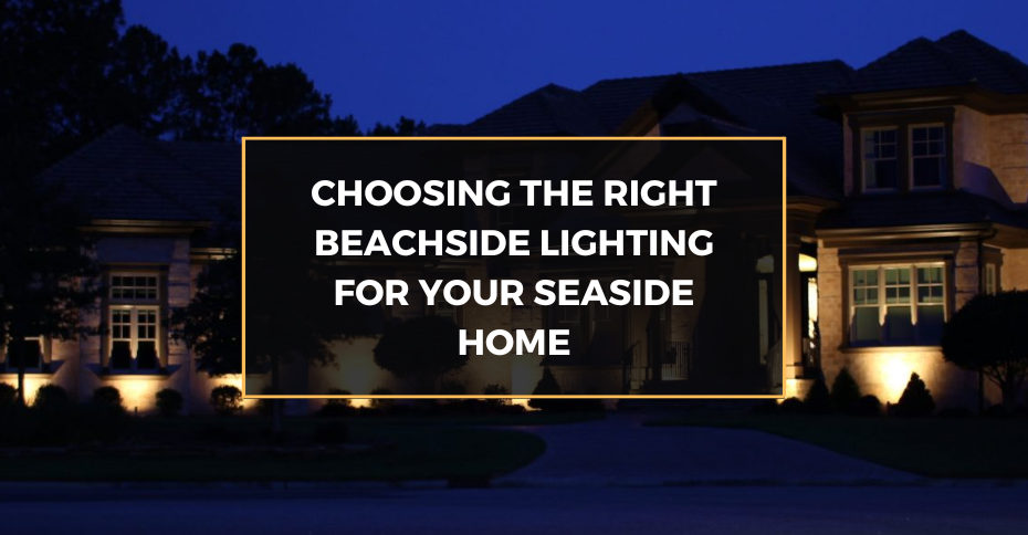 Choosing the Right Beachside Lighting for Your Seaside Home