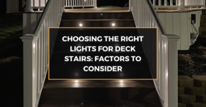 Choosing the Right Lights for Deck Stairs: Factors to Consider