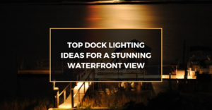 Top Dock Lighting Ideas for a Stunning Waterfront View
